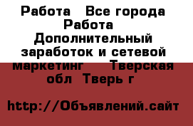 Работа - Все города Работа » Дополнительный заработок и сетевой маркетинг   . Тверская обл.,Тверь г.